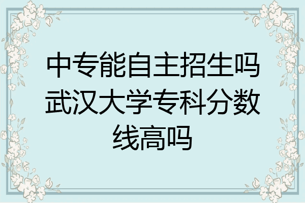 中专能自主招生吗武汉大学专科分数线高吗