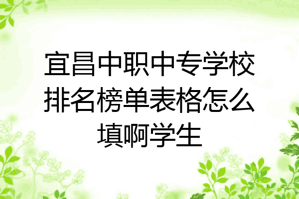 宜昌中职中专学校排名榜单表格怎么填啊学生