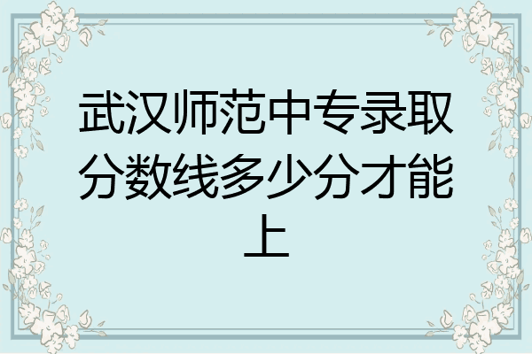 武汉师范中专录取分数线多少分才能上
