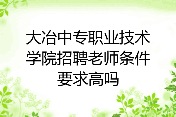 大冶中专职业技术学院招聘老师条件要求高吗