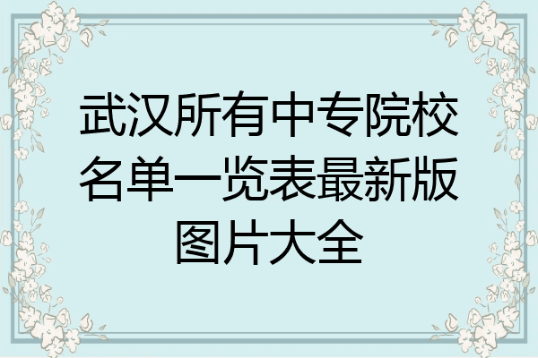 武汉所有中专院校名单一览表最新版图片大全