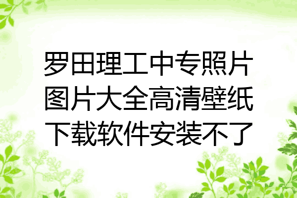 罗田理工中专照片图片大全高清壁纸下载软件安装不了