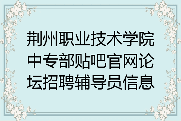 荆州职业技术学院中专部贴吧官网论坛招聘辅导员信息