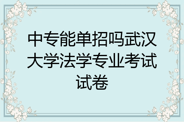 中专能单招吗武汉大学法学专业考试试卷