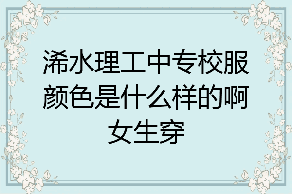 浠水理工中专校服颜色是什么样的啊女生穿