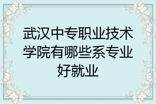 武汉中专职业技术学院有哪些系专业好就业