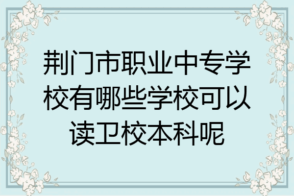 荆门市职业中专学校有哪些学校可以读卫校本科呢