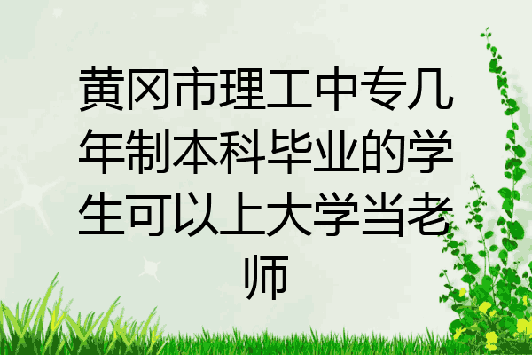 黄冈市理工中专几年制本科毕业的学生可以上大学当老师