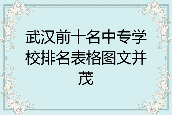 武汉前十名中专学校排名表格图文并茂