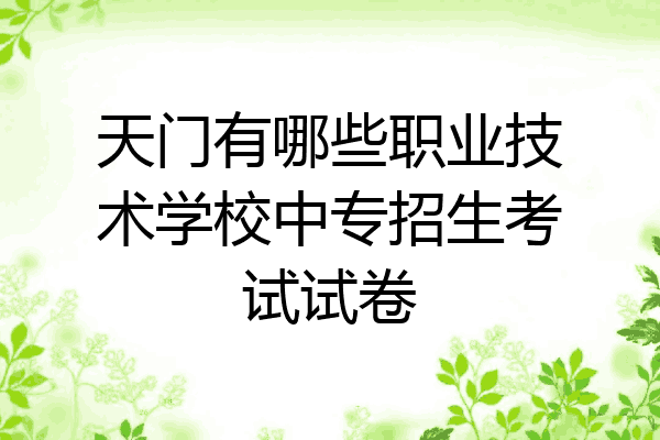 天门有哪些职业技术学校中专招生考试试卷