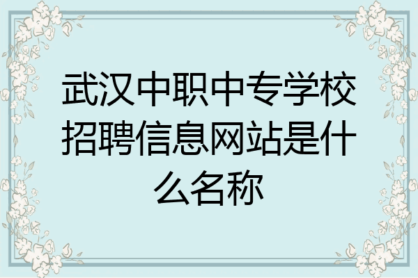 武汉中职中专学校招聘信息网站是什么名称