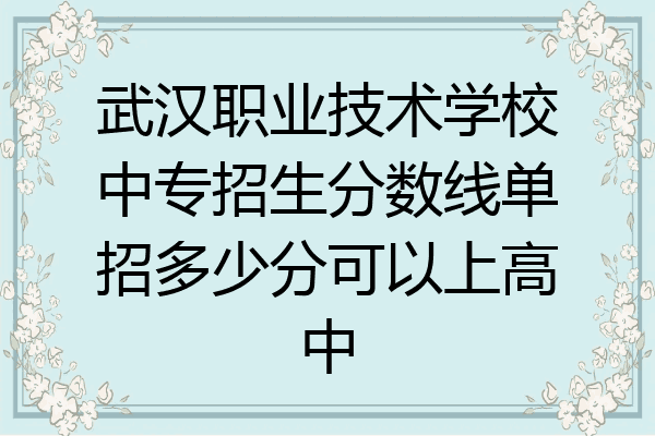 武汉职业技术学校中专招生分数线单招多少分可以上高中