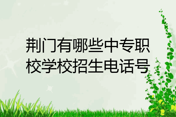 荆门有哪些中专职校学校招生电话号