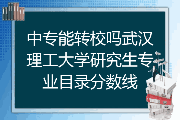 中专能转校吗武汉理工大学研究生专业目录分数线