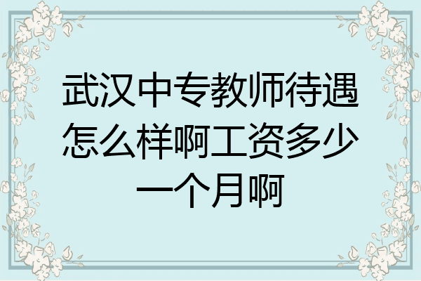 武汉中专教师待遇怎么样啊工资多少一个月啊