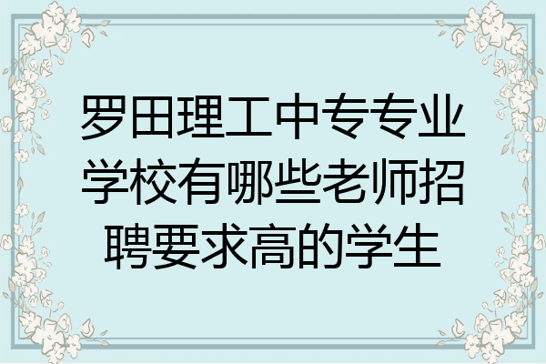 罗田理工中专专业学校有哪些老师招聘要求高的学生