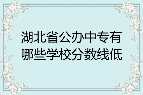 湖北省公办中专有哪些学校分数线低