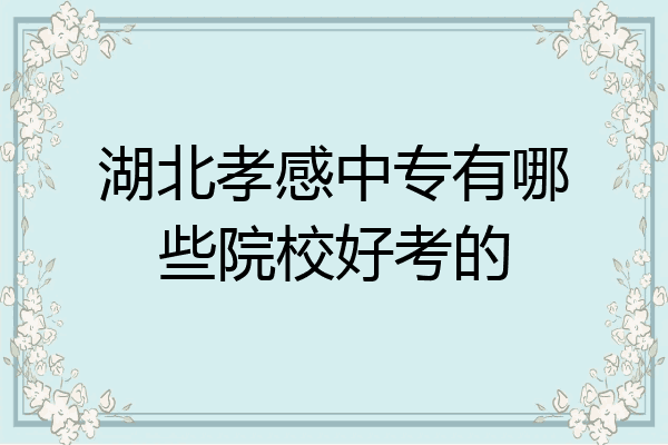 湖北孝感中专有哪些院校好考的
