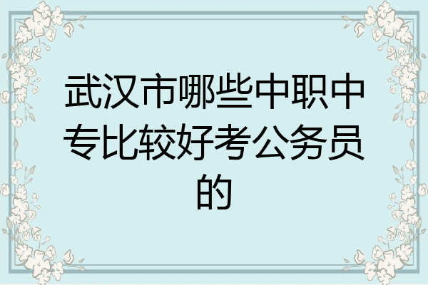 武汉市哪些中职中专比较好考公务员的