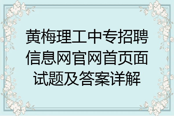 黄梅理工中专招聘信息网官网首页面试题及答案详解