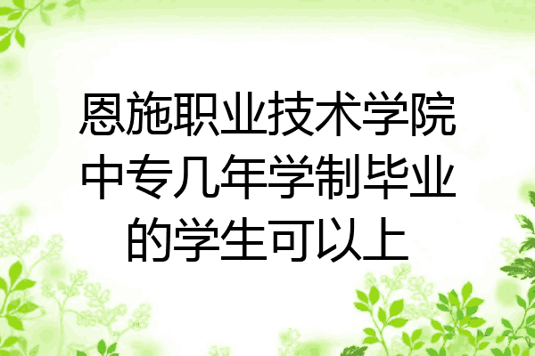 恩施职业技术学院中专几年学制毕业的学生可以上