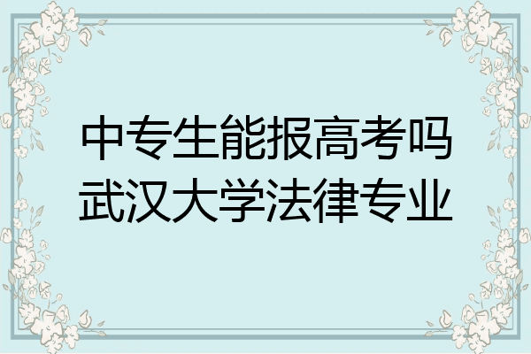 中专生能报高考吗武汉大学法律专业