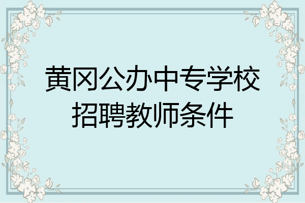 黄冈公办中专学校招聘教师条件