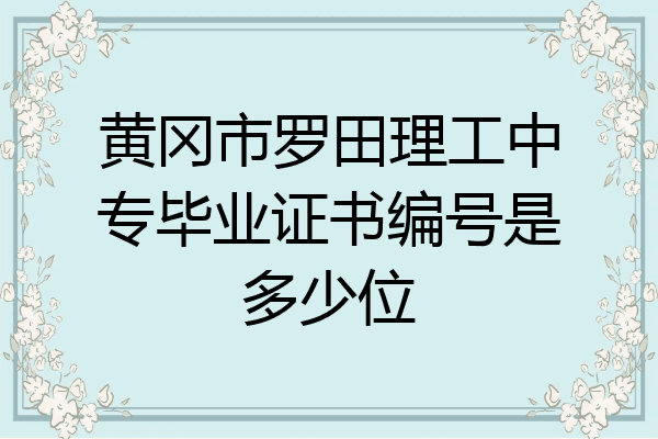 黄冈市罗田理工中专毕业证书编号是多少位