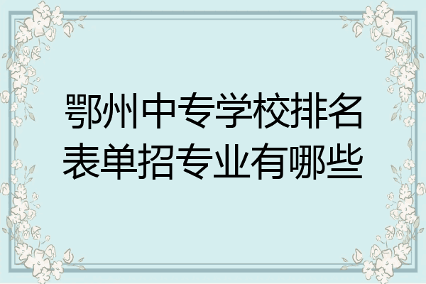 鄂州中专学校排名表单招专业有哪些
