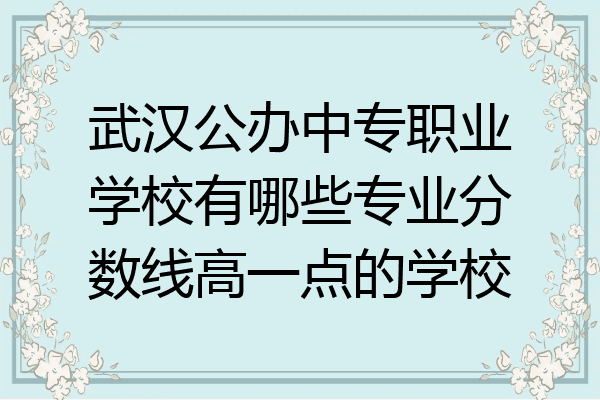 武汉公办中专职业学校有哪些专业分数线高一点的学校