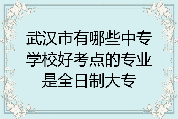 武汉市有哪些中专学校好考点的专业是全日制大专