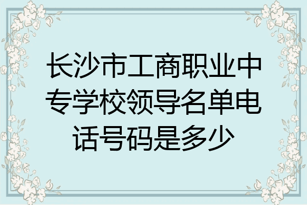 长沙市工商职业中专学校领导名单电话号码是多少