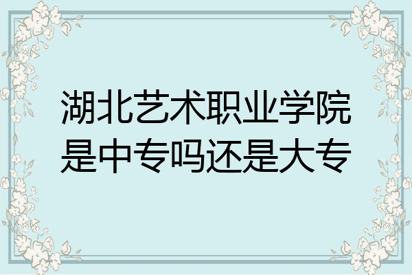 湖北艺术职业学院是中专吗还是大专