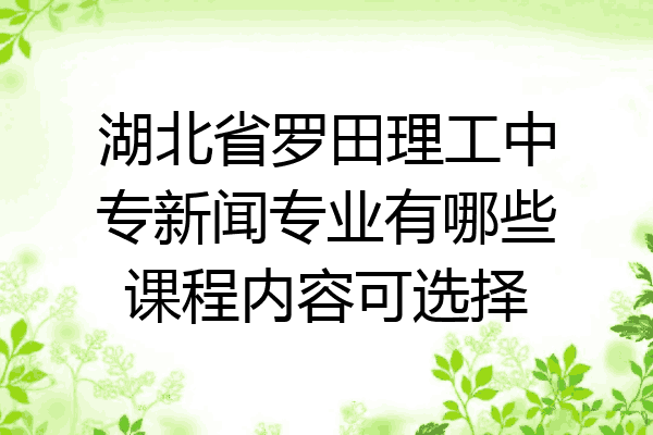 湖北省罗田理工中专新闻专业有哪些课程内容可选择
