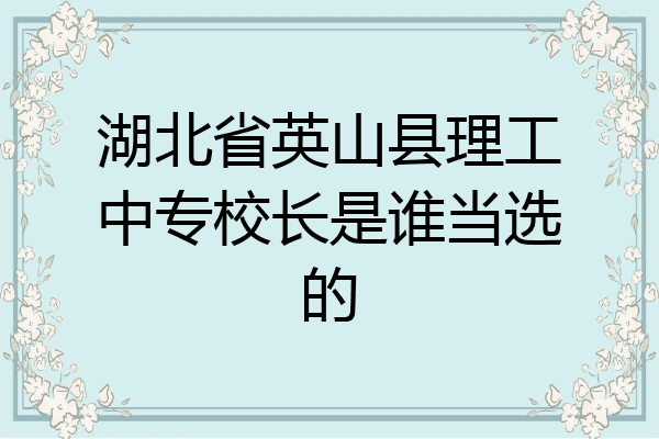 湖北省英山县理工中专校长是谁当选的