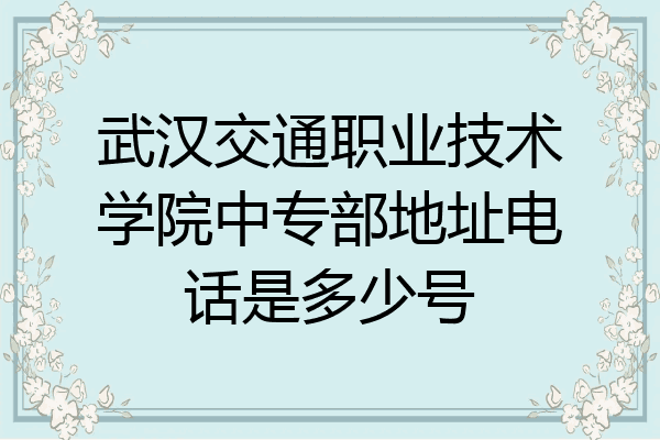 武汉交通职业技术学院中专部地址电话是多少号