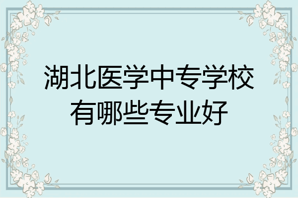 湖北医学中专学校有哪些专业好