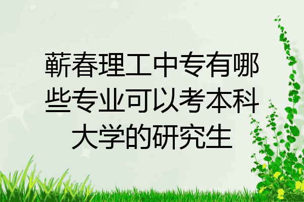 蕲春理工中专有哪些专业可以考本科大学的研究生