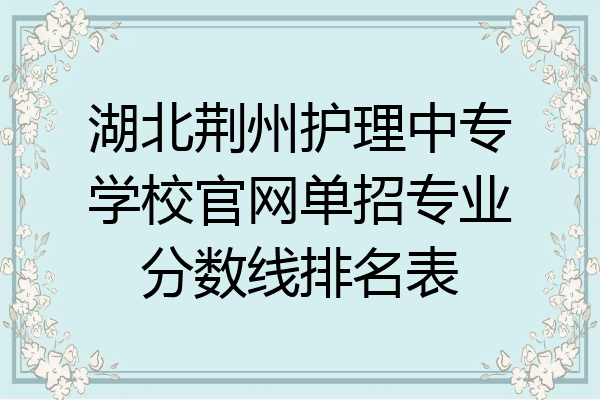 湖北荆州护理中专学校官网单招专业分数线排名表