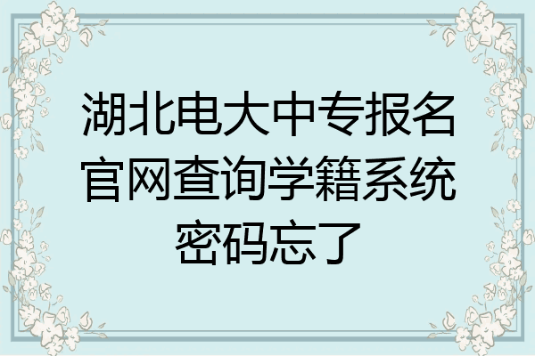 湖北电大中专报名官网查询学籍系统密码忘了