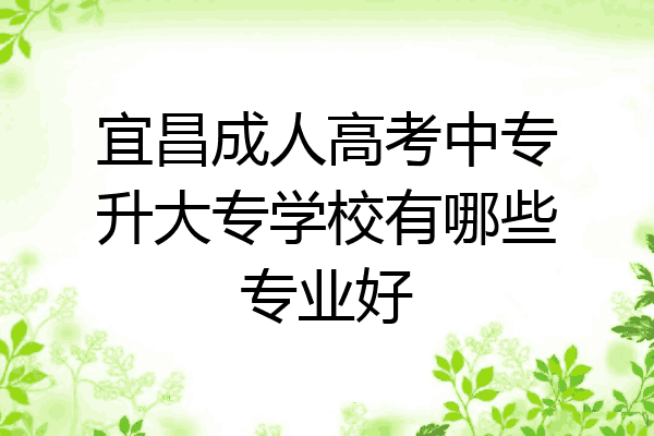 宜昌成人高考中专升大专学校有哪些专业好