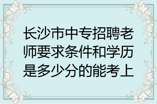 长沙市中专招聘老师要求条件和学历是多少分的能考上