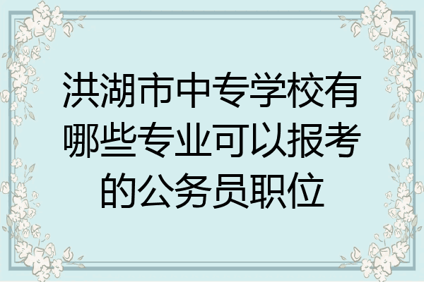 洪湖市中专学校有哪些专业可以报考的公务员职位
