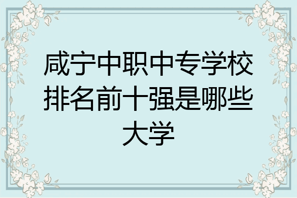 咸宁中职中专学校排名前十强是哪些大学
