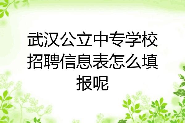 武汉公立中专学校招聘信息表怎么填报呢
