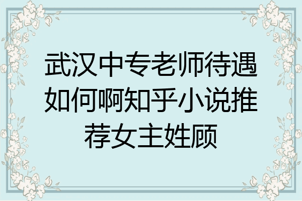 武汉中专老师待遇如何啊知乎小说推荐女主姓顾