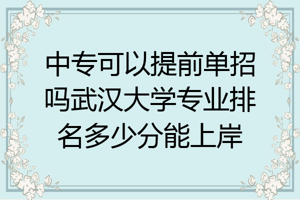 中专可以提前单招吗武汉大学专业排名多少分能上岸