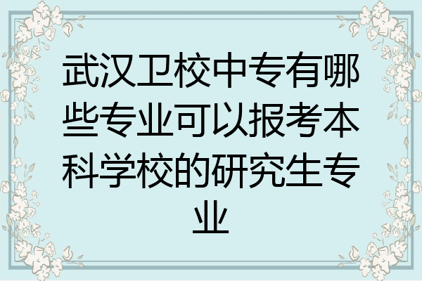 武汉卫校中专有哪些专业可以报考本科学校的研究生专业