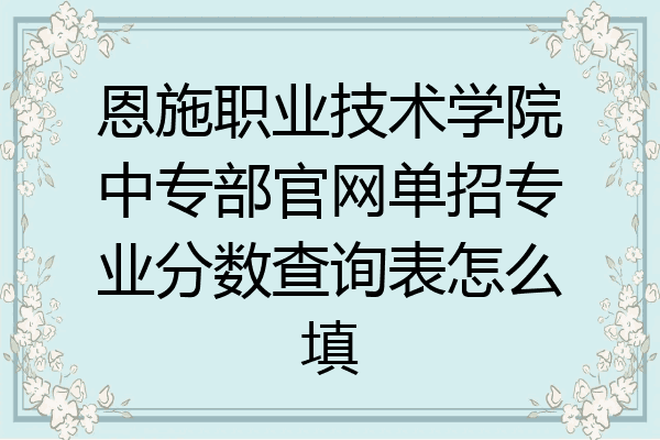 恩施职业技术学院中专部官网单招专业分数查询表怎么填