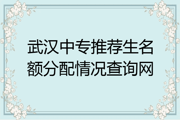 武汉中专推荐生名额分配情况查询网